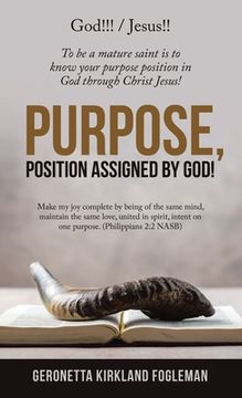 portada Purpose, Position Assigned by God! To be a Mature Saint is to Know Your Purpose Position in god Through Christ Jesus! 