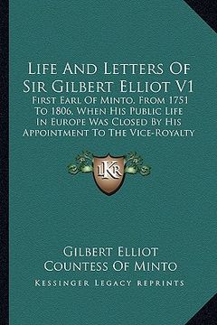 portada life and letters of sir gilbert elliot v1: first earl of minto, from 1751 to 1806, when his public life in europe was closed by his appointment to the (en Inglés)