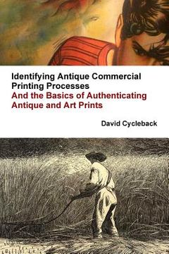 portada Identifying Antique Commercial Printing Processes, And the Basics of Authenticating Antique and Art Prints (en Inglés)