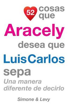 portada 52 Cosas Que Aracely Desea Que Luis Carlos Sepa: Una Manera Diferente de Decirlo (in Spanish)