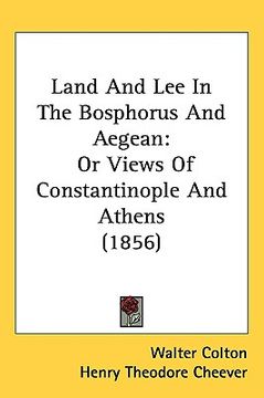 portada land and lee in the bosphorus and aegean: or views of constantinople and athens (1856) (en Inglés)