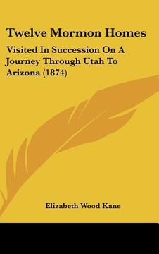 portada twelve mormon homes: visited in succession on a journey through utah to arizona (1874) (en Inglés)