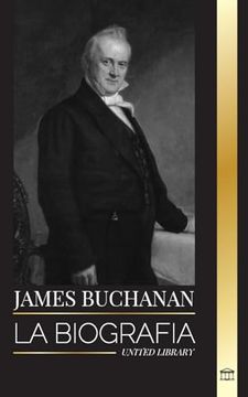 portada James Buchanan: La Biografía del 15° Presidente de Estados Unidos y su Impopular Legado