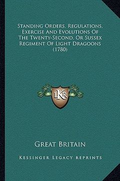 portada standing orders, regulations, exercise and evolutions of the twenty-second, or sussex regiment of light dragoons (1780) (en Inglés)