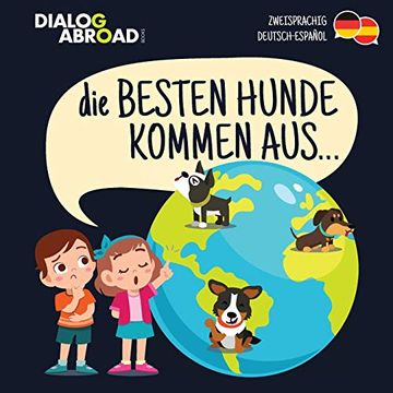 portada Die Besten Hunde Kommen Aus… (Zweisprachig Deutsch-Español): Eine Weltweite Suche Nach der Perfekten Hunderasse (in German)