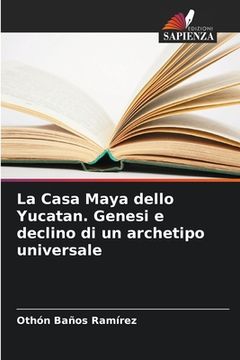 portada La Casa Maya dello Yucatan. Genesi e declino di un archetipo universale (in Italian)