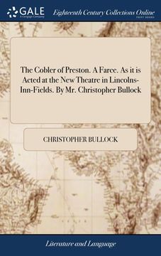 portada The Cobler of Preston. A Farce. As it is Acted at the New Theatre in Lincolns-Inn-Fields. By Mr. Christopher Bullock (in English)