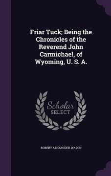 portada Friar Tuck; Being the Chronicles of the Reverend John Carmichael, of Wyoming, U. S. A.