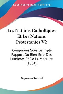 portada Les Nations Catholiques Et Les Nations Protestantes V2: Comparees Sous Le Triple Rapport Du Bien-Etre, Des Lumieres Et De La Moralite (1854) (en Francés)