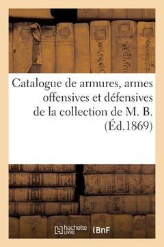 portada Catalogue de Armures, Armes Offensives Et Défensives de la Collection de M. B. (in French)