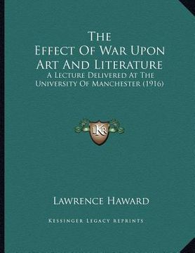 portada the effect of war upon art and literature: a lecture delivered at the university of manchester (1916) (en Inglés)