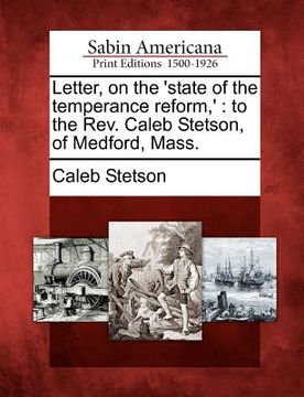 portada letter, on the 'state of the temperance reform, ': to the rev. caleb stetson, of medford, mass. (en Inglés)