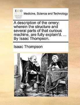 portada a description of the orrery: wherein the structure and several parts of that curious machine, are fully explain'd. ... by isaac thompson. (en Inglés)