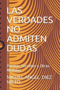 Las Verdades No Admiten Dudas: Poemas Secretos y Otras Medidas.