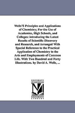 portada wells's principles and applications of chemistry; for the use of academies, high schools, and colleges: introducing the latest results of scientific d