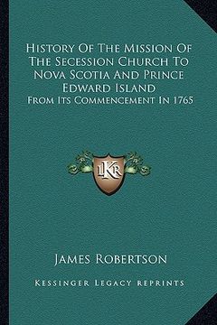 portada history of the mission of the secession church to nova scotia and prince edward island: from its commencement in 1765 (en Inglés)