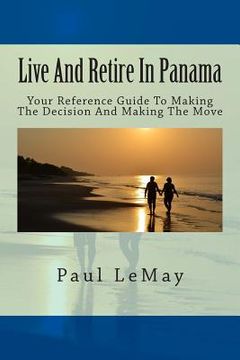 portada Live And Retire In Panama: Your Complete Reference Guide For Making The Decision And Making The Move