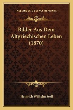 portada Bilder Aus Dem Altgriechischen Leben (1870) (en Alemán)
