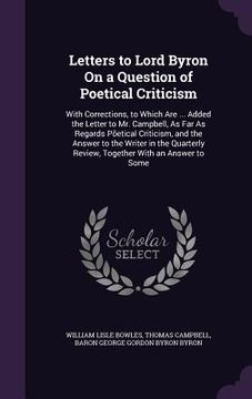 portada Letters to Lord Byron On a Question of Poetical Criticism: With Corrections, to Which Are ... Added the Letter to Mr. Campbell, As Far As Regards Põet (en Inglés)