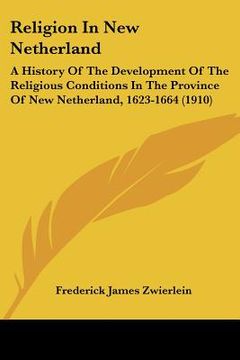 portada religion in new netherland: a history of the development of the religious conditions in the province of new netherland, 1623-1664 (1910) (en Inglés)