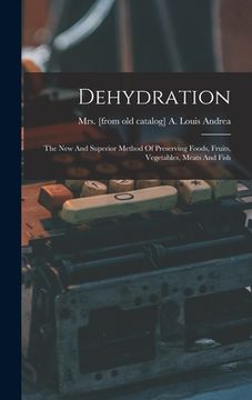 portada Dehydration; The New And Superior Method Of Preserving Foods, Fruits, Vegetables, Meats And Fish (in English)