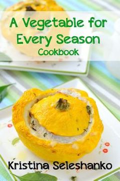 portada A Vegetable for Every Season Cookbook: Easy & Delicious Seasonal Vegetable Recipes from the Vegetable Garden, Farmer's Market, or Grocery Store (in English)