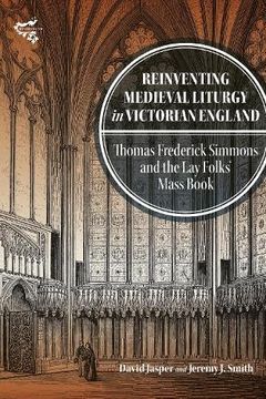 portada Reinventing Medieval Liturgy in Victorian England: Thomas Frederick Simmons and the lay Folks' Mass Book (Medievalism, 26) (en Inglés)