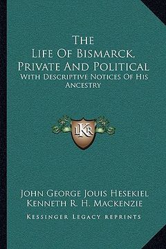 portada the life of bismarck, private and political: with descriptive notices of his ancestry (en Inglés)