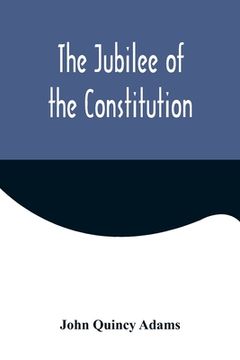 portada The Jubilee of the Constitution; Delivered at New York, April 30, 1839, Before the New York Historical Society (in English)