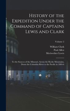 portada History of the Expedition Under the Command of Captains Lewis and Clark: To the Sources of the Missouri, Across the Rocky Mountains, Down the Columbia