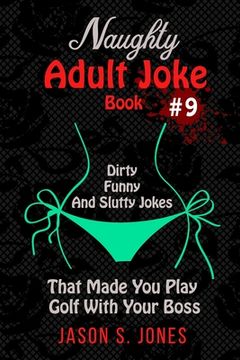 portada Naughty Adult Joke Book #9: Dirty, Funny And Slutty Jokes That Made You Play Golf With Your Boss (en Inglés)