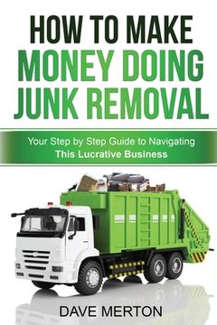 portada How To Make Money Doing Junk Removal: Your Step by Step Guide to Navigating This Lucrative Business (en Inglés)