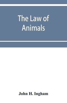 portada The law of animals: a treatise on property in animals, wild and domestic and the rights and responsibilities arising therefrom (en Inglés)