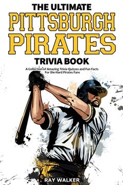 portada The Ultimate Pittsburgh Pirates Trivia Book: A Collection of Amazing Trivia Quizzes and fun Facts for Die-Hard Pirates Fans! (en Inglés)