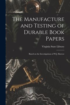 portada The Manufacture and Testing of Durable Book Papers: Based on the Investigations of W.J. Barrow (en Inglés)