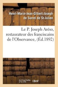 portada Le P. Joseph Aréso, Restaurateur Des Franciscains de l'Observance, (Éd.1892) (en Francés)