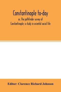 portada Constantinople to-day; or, The pathfinder survey of Constantinople; a study in oriental social life (en Inglés)