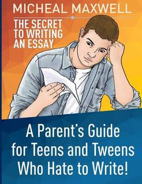 portada The Secret to Writing an Essay: A Parent's Guide for Teens and Tweens Who Hate to Write (en Inglés)
