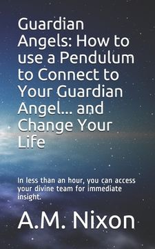 portada Guardian Angels: How to use a Pendulum to Connect to Your Guardian Angel ... and Change Your Life: In less than an hour, you can access (in English)