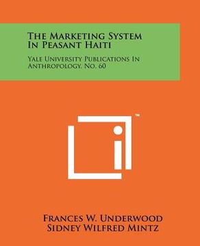 portada the marketing system in peasant haiti: yale university publications in anthropology, no. 60 (en Inglés)