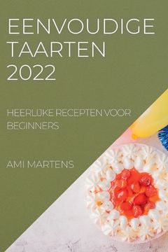 portada Eenvoudige Taarten 2022: Heerlijke Recepten Voor Beginners