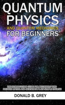 portada Quantum Physics And Quantum Mechanics For Beginners: The Introduction Guide For Beginners Who Flunked Maths And Science In Plain Simple English (in English)