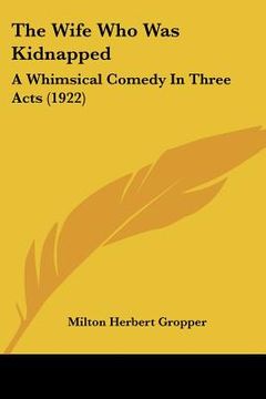 portada the wife who was kidnapped: a whimsical comedy in three acts (1922) (en Inglés)