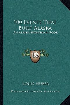 portada 100 events that built alaska: an alaska sportsman book (en Inglés)