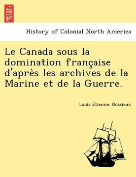 portada Le Canada Sous La Domination Franc Aise D'Apre S Les Archives de La Marine Et de La Guerre. (en Francés)
