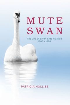 portada Mute Swan: The Life of Sarah Eliza Agassiz 1806 - 1884 (en Inglés)