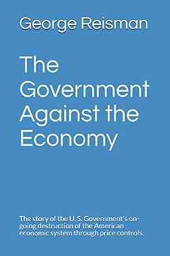 portada The Government Against the Economy: The story of the U. S. Government's on-going destruction of the American economic system through price controls. (in English)