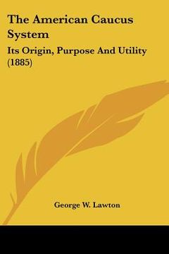 portada the american caucus system: its origin, purpose and utility (1885) (en Inglés)