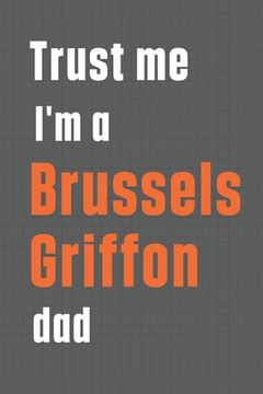 portada Trust me I'm a Brussels Griffon dad: For Brussels Griffon Dog Dad (en Inglés)