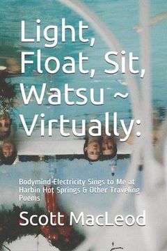 portada Light, Float, Sit, Watsu Virtually: : Bodymind Electricity Sings to Me at Harbin Hot Springs & Other Traveling Poems (en Inglés)